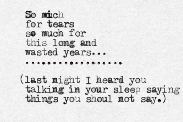 So mi i uch for tears so much for this long and wasted years... .................. (last night I heard you talking in your sleep saying things you shoul not say.) 