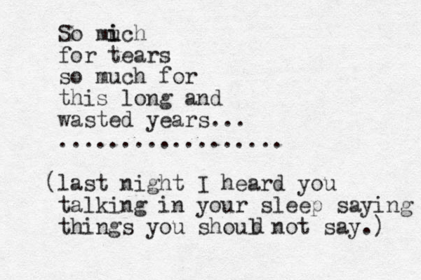 So mi i uch for tears so much for this long and wasted years... .................. (last night I heard you talking in your sleep saying things you shoul not say.) d 