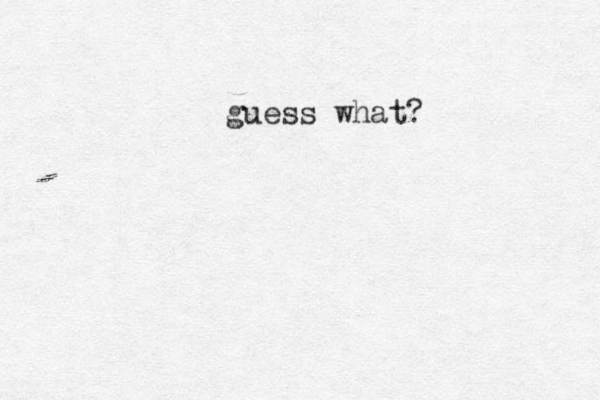 guess what?