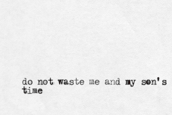 do not waste me and my son's time