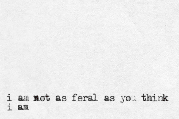 i am not as feral as you think i am