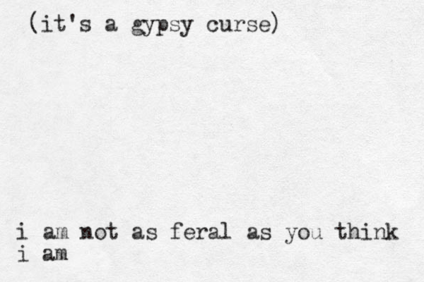 i am not as feral as you think i am (it's a gypsy curse)