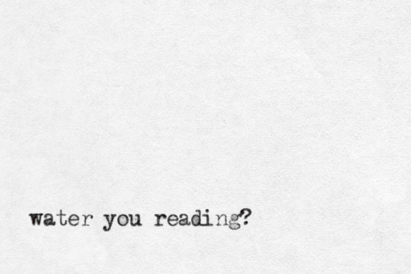 water you reading? 