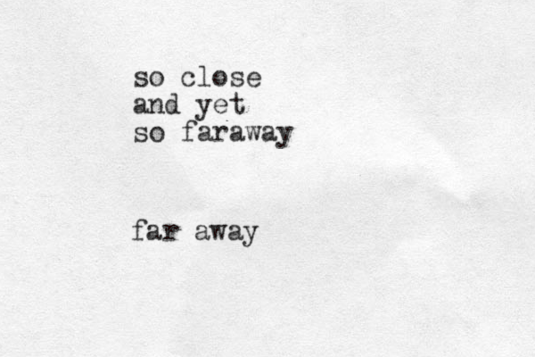 so close and yet so faraway far away