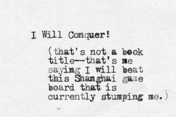 I Will Conquer! (that's not a book title--that's me saying I will beat this Shanghai game board that is currently stumping me.) 