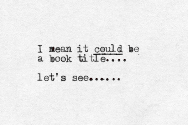 I mean it could _____ be a book title.... let's see......