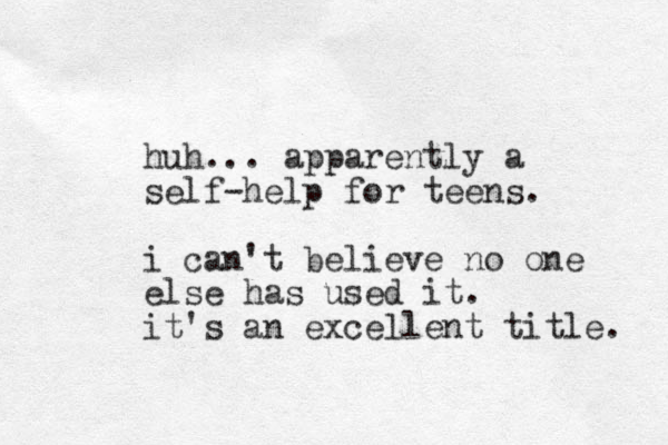 huh... apparently a self-help for teens. i can't believe no one else has used it. it's an excellent title. 