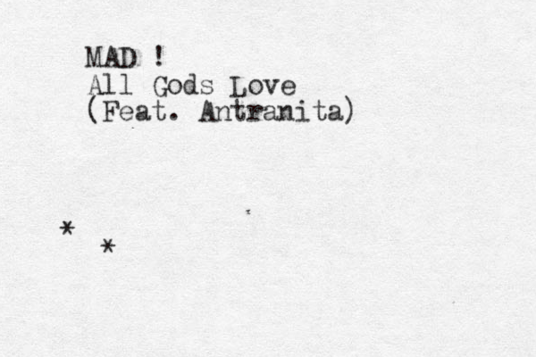 MAD ! All Gods Love (Feat. Antranita) * *