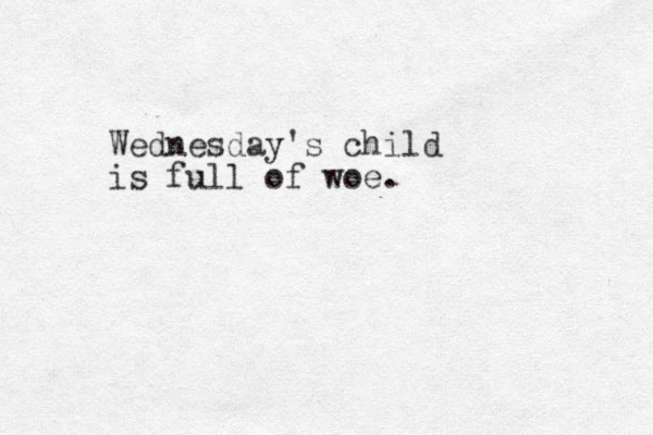 Wednesday's child is full of woe .