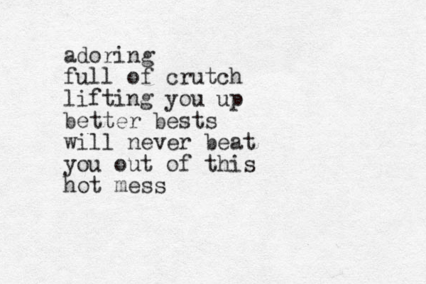 adoring full of crutch lifting you up better bests will never beat you out of this hot mess