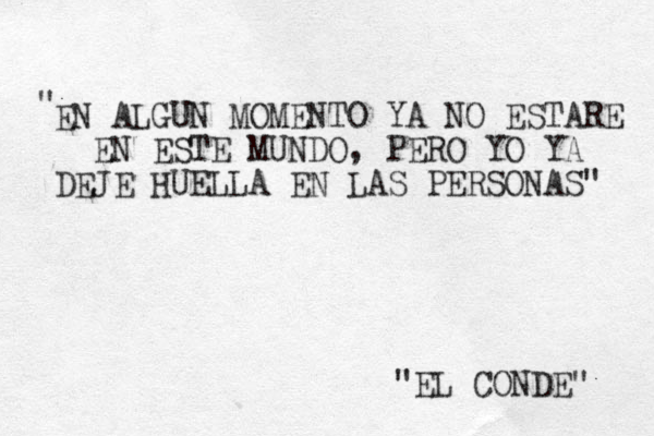 EN ALGUN MOMENTO YA NO ESTARE EN ESTE MUNDO, PERO YO YA DEJE HUELLA EN LAS PERSONAS" " "EL CONDE" 