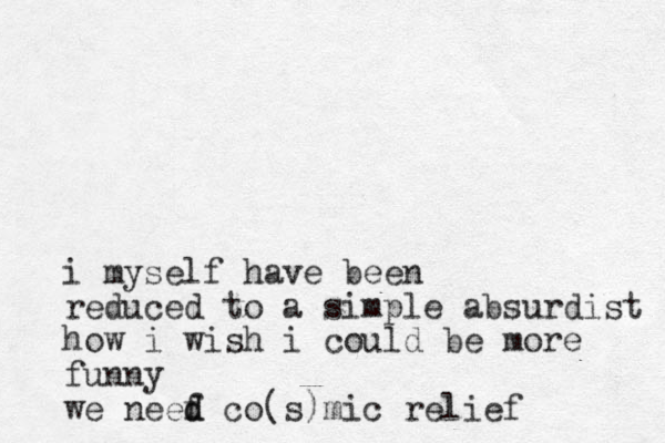 i myself have been reduced to a simple absurdist how i wish i could be more funny we neef d d co(s)mic relief 