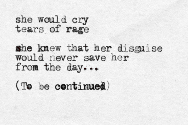 she would cry tears of rage she knew that her disguise would never save her fron m the day... (To be continue) d continued)