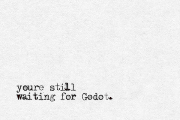 youre still waiting for Godot.