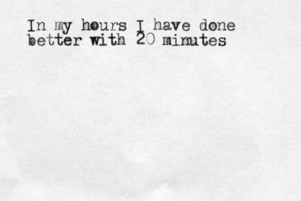 I n my hours I have done better with 20 minutes 