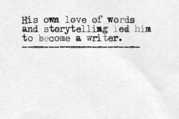 His own love of words and storytelling led him to become a writer. ---------------------- 