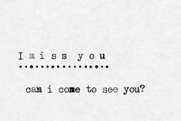 I m i s s y o u ................. can i cone me to see you? 