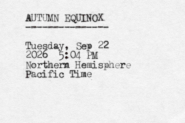 AUTUMN EQUINOX --------------- Tuesday, Sep 22 2026 5:04 PM Northern Hemisphere Pacific Time