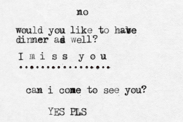 I m i s s y o u ................. can i cone me to see you? no YES PLS would you like to habe ve dinner ad s well?