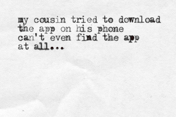 my cousin tried to download the app on his phone can't even find the app at all...