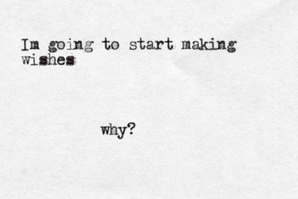 Im going to start making wishes why?