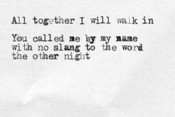 All together I will walk in You called me by my name with no slang to the word the other night 