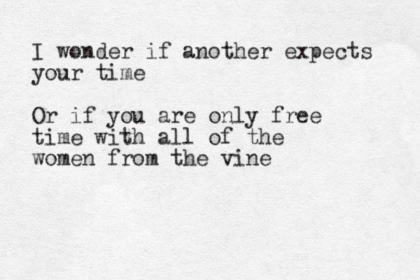 I wonder if another expects your time Or if you are only free time with all of the women from the vine