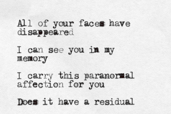 All of your faces have disappeared I can see you in my memory I carry this paranormal affection for you Does it have a residual