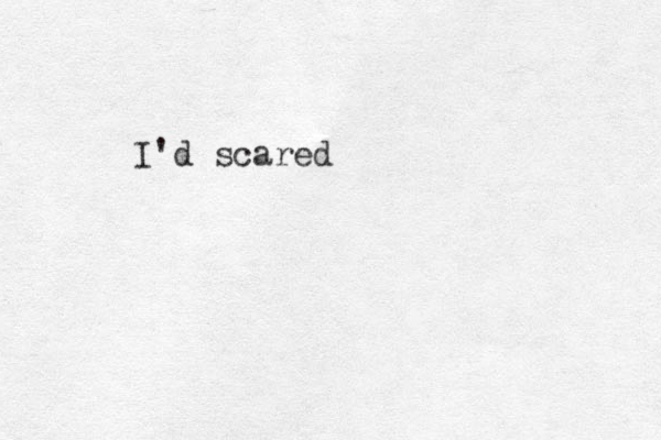 I'd scared
