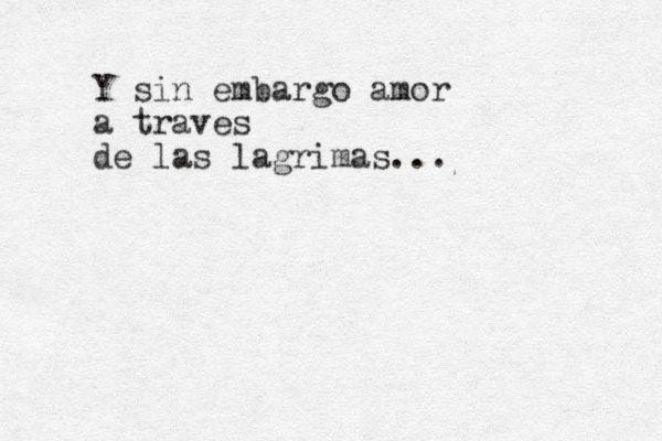 Y sin embargo amor a traves de las lagrimas...