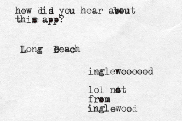 Long e Beach inglewoooood lol nt ot from inglewood how dis d you hear av bout this app?
