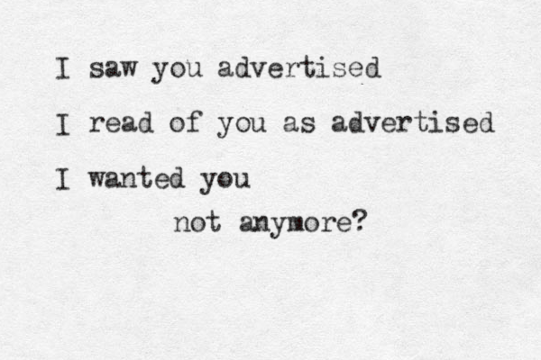 I saw you advertised I read of you as advertised I wanted you not anymore?