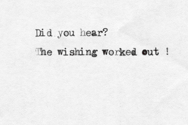 Did you hear? The wishing worked out ! 