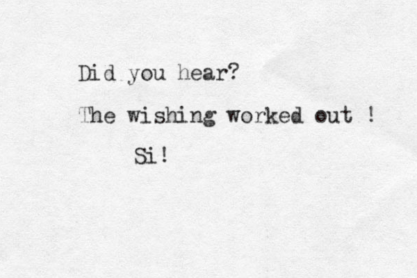 Did you hear? The wishing worked out ! Si!