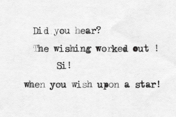 Did you hear? The wishing worked out ! Si! when you wish upon a star! 