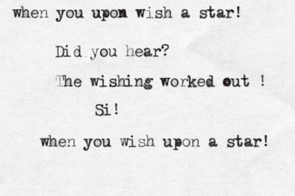 Did you hear? The wishing worked out ! Si! when you wish upon a star! when you upon wish a star! 