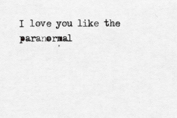 I love you like the paranormal 