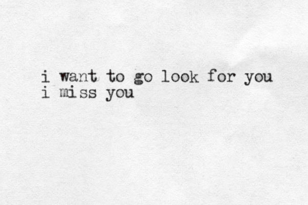 i want to go look for you i miss you