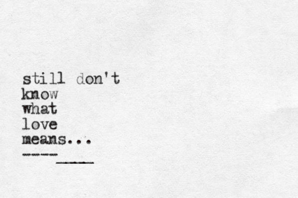 still don't know what love means... ----____