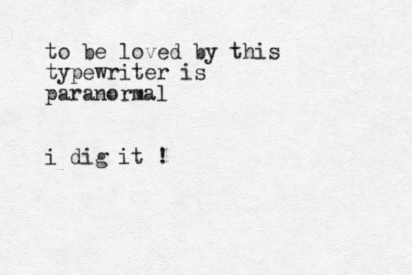 to be loved by this typewriter is paranormal i dig it !