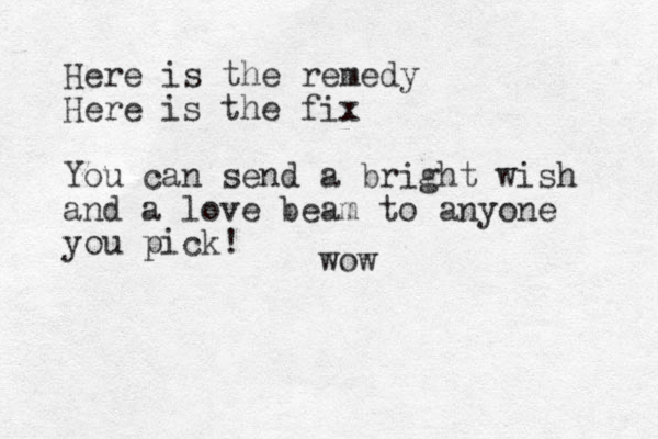 Here is the remedy Here is the fix You can send a bright wish and a love beam to anyone you pick! wow