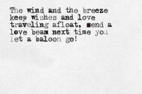 The wind and the breeze keep wishes and love traveling afloat, send a love beam next time you let a baloon go!