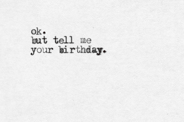 ok. but tell me your birthday.