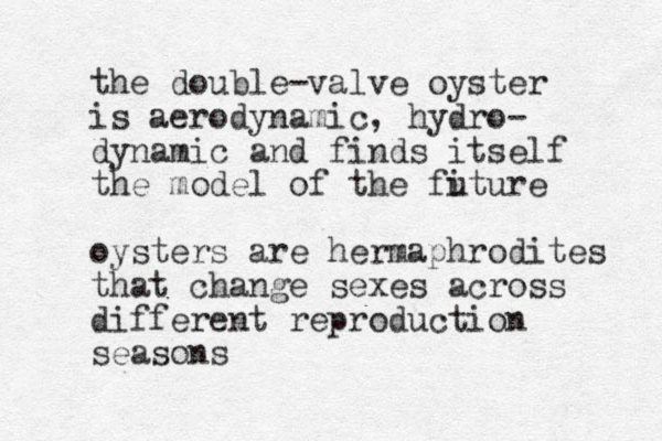 the double-valve oyster is aerodynamic, hydro- dynamic and finds itself the model of the fiture u oysters are hermaphrodites that change sexes across different reproduction seasons 