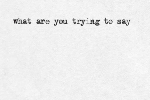 what are you trying to say 