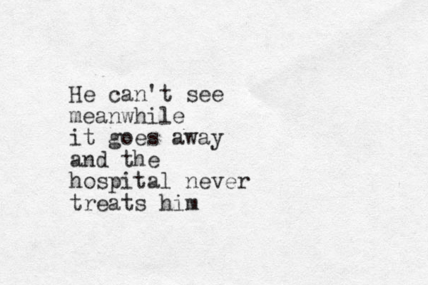 He can't see meanwhile it goes away and the hospital never treats him 