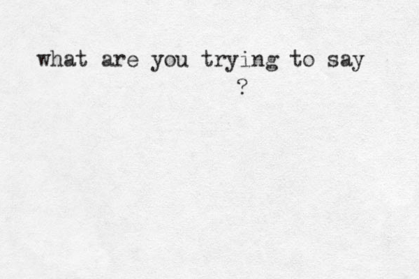 what are you trying to say ?