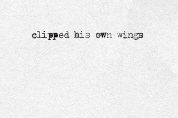 clipped his own wings 