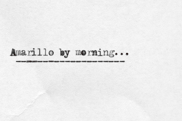Amarillo by morning... -------------------- 