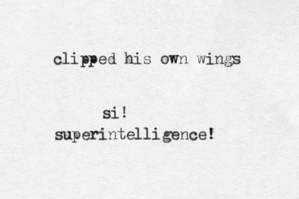 clipped his own wings si! superintelligence!